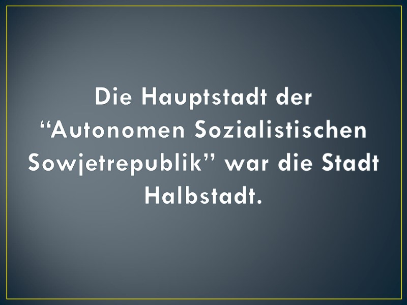 Die Hauptstadt der “Autonomen Sozialistischen Sowjetrepublik” war die Stadt Halbstadt.